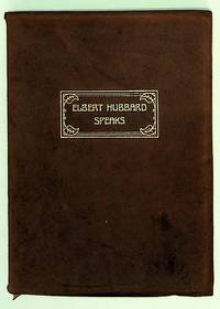 Elbert Hubbard Speaks, Being a Selection of Inspirational Essays, each written in the White Heat of Inspired Heart Impulses