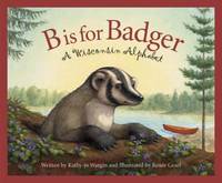 B Is for Badger: A Wisconsin Alphabet by Wargin, Kathy-Jo - 2004