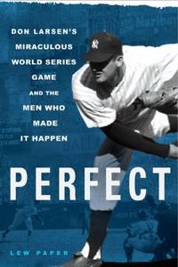 Perfect: Don Larsen's Miraculous World Series Game and the Men Who Made It Happen