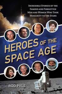 Heroes of the Space Age: Incredible Stories of the Famous and Forgotten Men and Women Who Took...