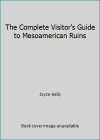 The Complete Visitor's Guide to Mesoamerican Ruins
