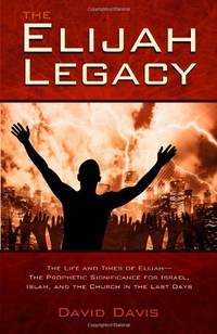 The Elijah Legacy: The Life and Times of Elijah, the Prophetic Significance for Israel, Islam, and the Church in the Last Days