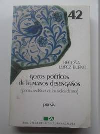 Gozos poÃ©ticos de humanos desengaÃ±os. PoesÃ­a andaluza de los siglos de oro by Lopez Bueno, BegoÃ±a - 1985