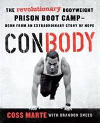 ConBody : The Revolutionary Bodyweight Prison Boot Camp, Born from an Extraordinary Story of Hope