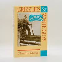 Grizzlies and White Guys: The Stories of Clayton Mack by Mack, Clayon [1910-1993]; Harvey Thommasen; Susan Mayse (Ed.); Alistair Anderson (Maps & Illust.) - 1993