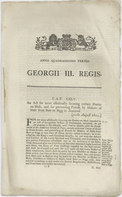 Anno Quadrageismo Tertio. Georgii III Regis. An Act for more effectually securing certain Duties on Malt, and for preventing Frauds by Makers of Malt from Beer or Bigg in Scotland