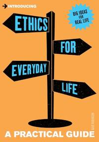 Introducing Ethics for Everyday Life: A Practical Guide (Practical Guide Series)