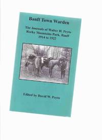 BANFF TOWN WARDEN: The Journals of Walter H Peyto Rocky Mountains Park, Banff 1914 to 1922 (...