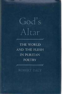 GOD&#039;S ALTAR The World and the Flesh in Puritan Poetry by Daly, Robert - 1978