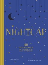 Nightcap : More Than 40 Cocktails to Close Out Any Evening by Kara Newman - 2018