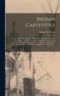 Indian Captivities [microform] : Being a Collection of the Most Remarkable Narratives of Persons...