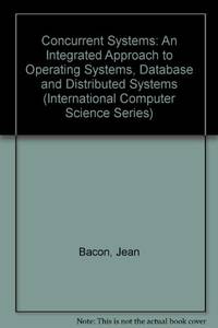 Concurrent Systems: An Integrated Approach to Operating Systems, Database and Distributed Systems (International Computer Science Series) by Bacon, Jean