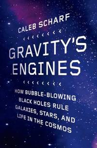 Gravity's Engines : How Bubble-Blowing Black Holes Rule Galaxies, Stars, and Life in the Cosmos