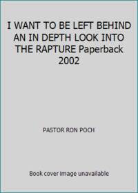 I WANT TO BE LEFT BEHIND AN IN DEPTH LOOK INTO THE RAPTURE Paperback 2002