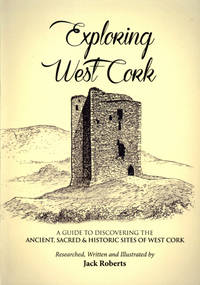 Exploring West Cork: a guide to discovering the Ancient, Sacred & Historic Sites of West Cork.