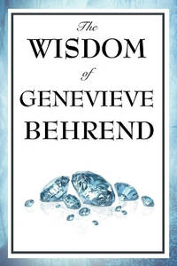 The Wisdom of Genevieve Behrend: Your Invisible Power, Attaining Your Desires