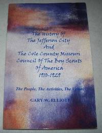 The History of the Jefferson City and The Cole County Missouri Council of the Boy Scouts of America 1910-1929-The People, the Activities, the Values