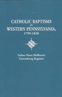 Catholic Baptisms in Western Pennsylvania, 1799-1828: Father Peter  Helbron's Greensburg Register: