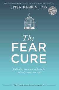 The Fear Cure : Cultivating Courage As Medicine for the Body, Mind, and Soul