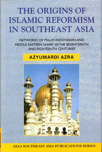 The Origins of Islamic Reformism in Southeast Asia: Networks of Malay-Indonesian and Middle Eastern 'Ulama' in the Seventeenth and Eighteenth Centuries