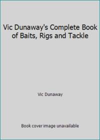 Vic Dunaway's Complete Book of Baits, Rigs & Tackle: Freshwater/Saltwater