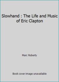 Slowhand : The Life and Music of Eric Clapton