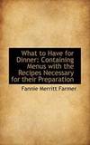 What to Have for Dinner: Containing Menus with the Recipes Necessary for their Preparation