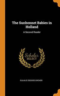 The Sunbonnet Babies in Holland: A Second Reader by Eulalie Osgood Grover