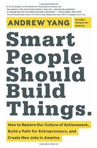 Smart People Should Build Things: How to Restore Our Culture of Achievement, Build a Path for...