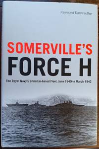 Somerville's Force H:  The Royal Navy's Gibraltar-Based Fleet, June 1940  to March 1942