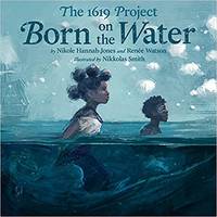 The 1619 Project: Born on the Water by Hannah-Jones, Nikole/ Watson, RenÃ©e/ Smith, Nikkolas (Illustrator) - 2021