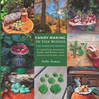 Candy Making In The Woods: the complete manual to transform mountain herbs and flowers into...