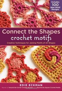 Connect the Shapes Crochet Motifs: Creative Techniques for Joining Motifs of All Shapes; Includes...