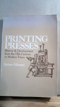 Printing Presses: History and Development from the 15th Century to Modern Times by MORAN, James - 1978