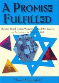 A Promise Fulfilled : Theodor Herzl, Chaim Weizmann, David Ben-Gurion, and the Creation of the...