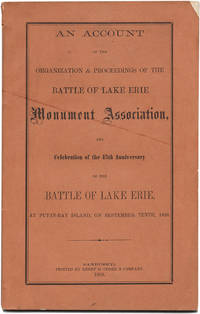 AN ACCOUNT OF THE ORGANIZATION & PROCEEDINGS OF THE BATTLE OF LAKE ERIE MONUMENT ASSOCIATION, AND CELEBRATION OF THE 45th ANNIVERSARY OF THE BATTLE LAKE ERIE, AT PUT-IN-BAY ISLAND, ON SEPTEMBER 10th, 1858