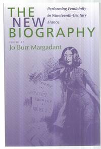 The New Biography: Performing Femininity in Nineteenth-Century France (Studies on the History of Society and Culture) by Margadant, Jo Burr - 2000
