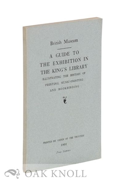 GUIDE TO THE EXHIBITION IN THE KING'S LIBRARY ILLUSTRATING THE HISTORY OF PRINTING, MUSIC-PRINTING AND BOOKBINDING
