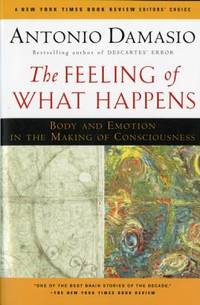 The Feeling of What Happens : Body and Emotion in the Making of Consciousness by Antonio Damasio - 2000