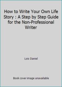 How to Write Your Own Life Story : A Step by Step Guide for the Non Professional Writer