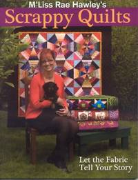 M'Liss Rae Hawley's Scrappy Quilts : Let the Fabric Tell Your Story