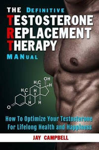 The Definitive Testosterone Replacement Therapy MANual: How to Optimize Your Testosterone For...