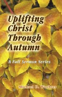 Uplifting Christ Through Autumn: Sermons for the Fall Season