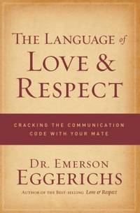 The Language of Love and Respect : Cracking the Communication Code with Your Mate