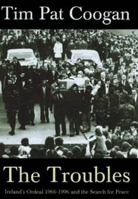 The Troubles: Ireland&#039;s Ordeal 1966-1996 and the Search for Peace by Coogan, Tim Pat