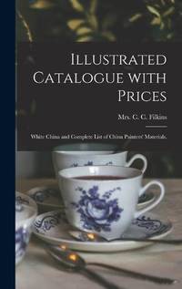Illustrated Catalogue With Prices : White China and Complete List of China Painters' Materials.