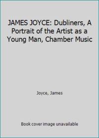 JAMES JOYCE: Dubliners, A Portrait of the Artist as a Young Man, Chamber Music