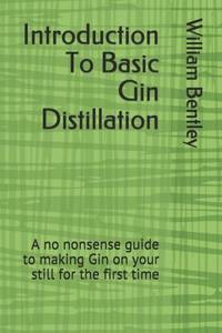 Introduction To Basic Gin Distillation: A no nonsense guide to making Gin on your still for the...