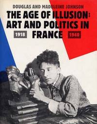 The Age of Illusion: Art and Politics in France, 1918-1940 by Douglas & Madeleine Johnson