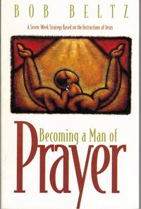 Becoming a Man of Prayer by Bob Beltz - 1996